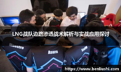 LNG战队边路渗透战术解析与实战应用探讨