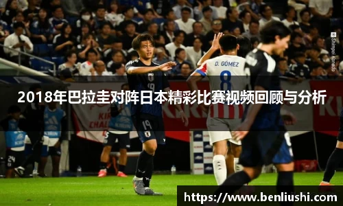 2018年巴拉圭对阵日本精彩比赛视频回顾与分析