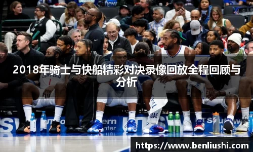2018年骑士与快船精彩对决录像回放全程回顾与分析
