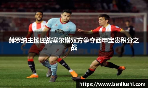 赫罗纳主场迎战塞尔塔双方争夺西甲宝贵积分之战